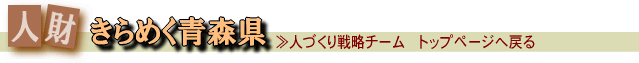 「人財きらめく青森県─人づくり戦略チーム─」へ戻る