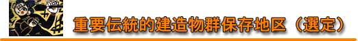 重要伝統的建造物群保存地区(選定) 重要伝統的建造物群保存地区(選定)